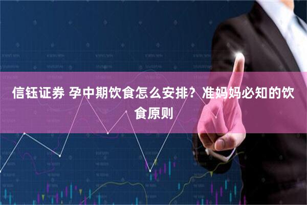 信钰证券 孕中期饮食怎么安排？准妈妈必知的饮食原则