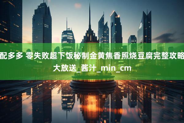 配多多 零失败超下饭秘制金黄焦香照烧豆腐完整攻略大放送_酱汁_min_cm