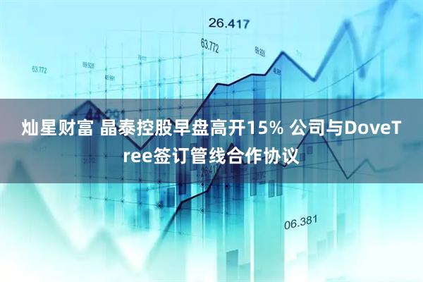 灿星财富 晶泰控股早盘高开15% 公司与DoveTree签订管线合作协议