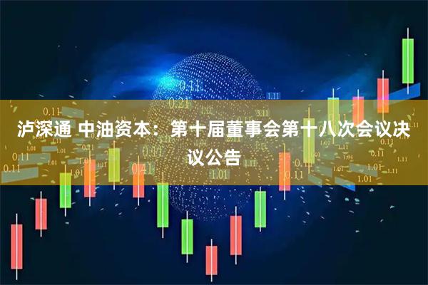 泸深通 中油资本：第十届董事会第十八次会议决议公告