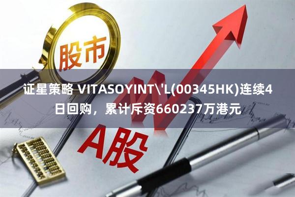 证星策略 VITASOYINT'L(00345HK)连续4日回购，累计斥资660237万港元